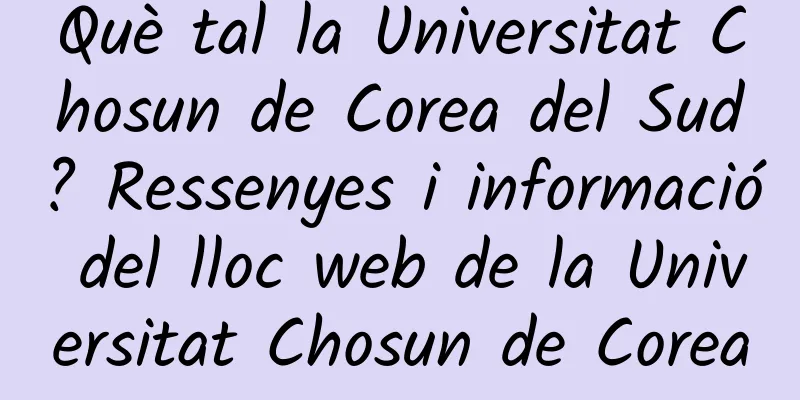 Què tal la Universitat Chosun de Corea del Sud? Ressenyes i informació del lloc web de la Universitat Chosun de Corea