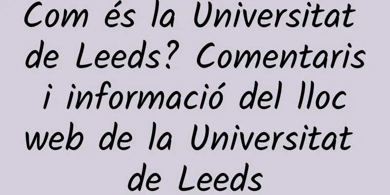 Com és la Universitat de Leeds? Comentaris i informació del lloc web de la Universitat de Leeds