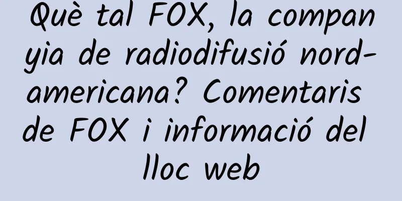 Què tal FOX, la companyia de radiodifusió nord-americana? Comentaris de FOX i informació del lloc web