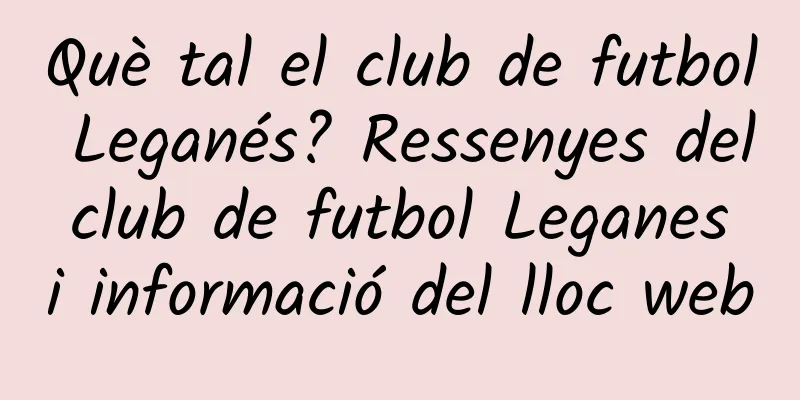 Què tal el club de futbol Leganés? Ressenyes del club de futbol Leganes i informació del lloc web