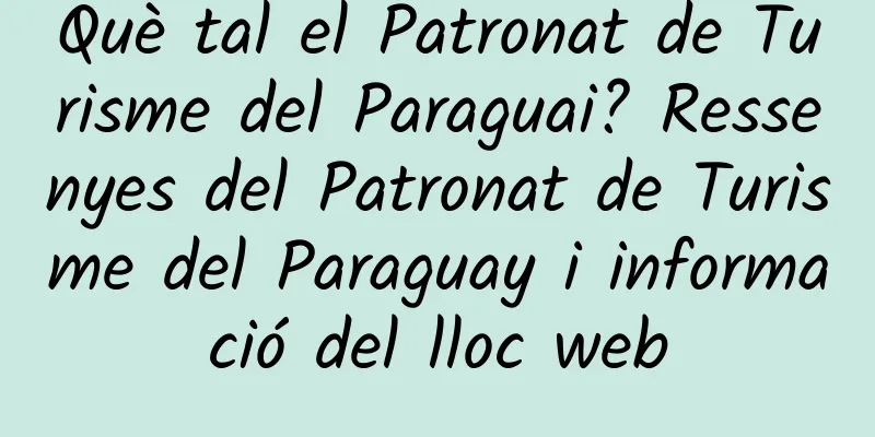 Què tal el Patronat de Turisme del Paraguai? Ressenyes del Patronat de Turisme del Paraguay i informació del lloc web