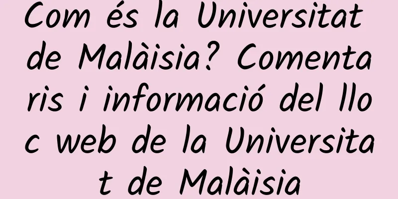Com és la Universitat de Malàisia? Comentaris i informació del lloc web de la Universitat de Malàisia