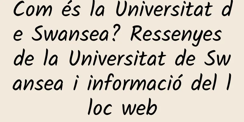 Com és la Universitat de Swansea? Ressenyes de la Universitat de Swansea i informació del lloc web