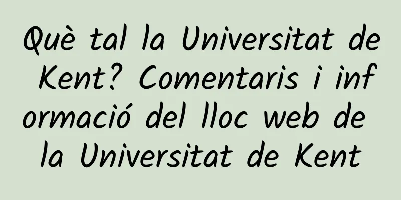 Què tal la Universitat de Kent? Comentaris i informació del lloc web de la Universitat de Kent