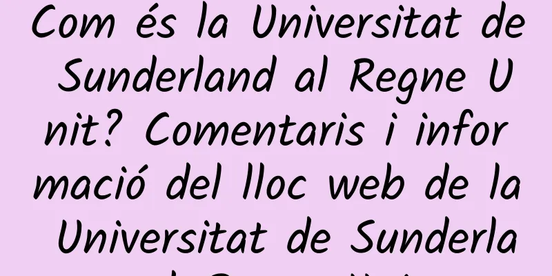 Com és la Universitat de Sunderland al Regne Unit? Comentaris i informació del lloc web de la Universitat de Sunderland, Regne Unit