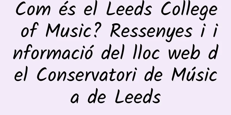 Com és el Leeds College of Music? Ressenyes i informació del lloc web del Conservatori de Música de Leeds