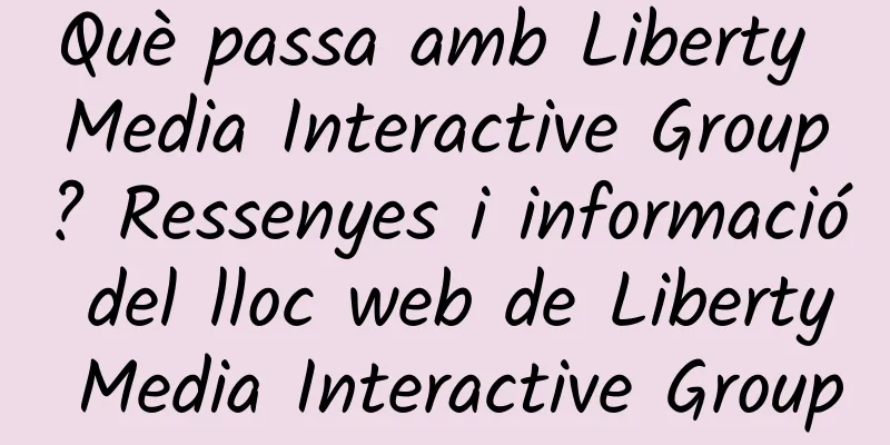 Què passa amb Liberty Media Interactive Group? Ressenyes i informació del lloc web de Liberty Media Interactive Group