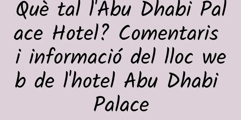 Què tal l'Abu Dhabi Palace Hotel? Comentaris i informació del lloc web de l'hotel Abu Dhabi Palace