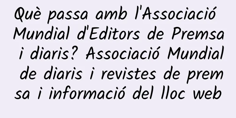 Què passa amb l'Associació Mundial d'Editors de Premsa i diaris? Associació Mundial de diaris i revistes de premsa i informació del lloc web