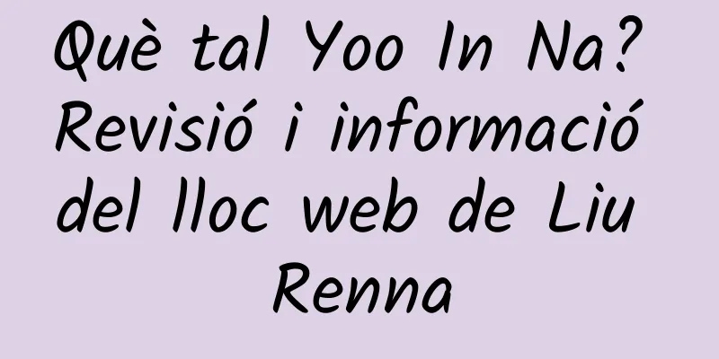 Què tal Yoo In Na? Revisió i informació del lloc web de Liu Renna