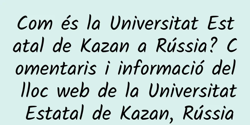 Com és la Universitat Estatal de Kazan a Rússia? Comentaris i informació del lloc web de la Universitat Estatal de Kazan, Rússia