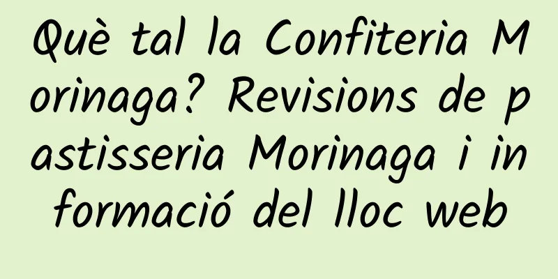 Què tal la Confiteria Morinaga? Revisions de pastisseria Morinaga i informació del lloc web