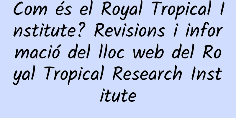 Com és el Royal Tropical Institute? Revisions i informació del lloc web del Royal Tropical Research Institute