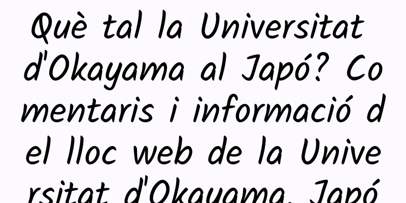 Què tal la Universitat d'Okayama al Japó? Comentaris i informació del lloc web de la Universitat d'Okayama, Japó
