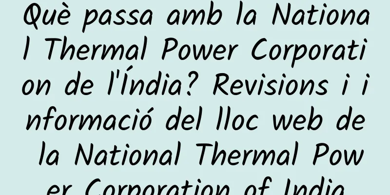 Què passa amb la National Thermal Power Corporation de l'Índia? Revisions i informació del lloc web de la National Thermal Power Corporation of India