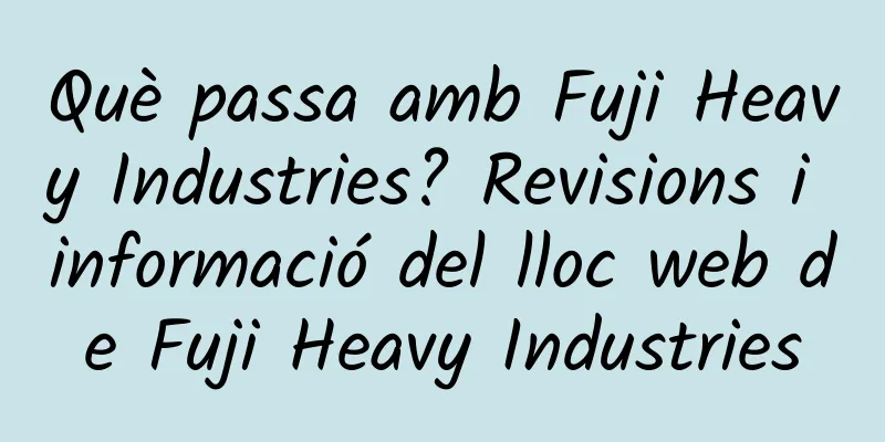 Què passa amb Fuji Heavy Industries? Revisions i informació del lloc web de Fuji Heavy Industries