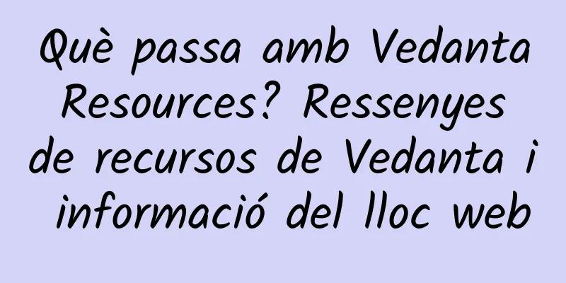 Què passa amb Vedanta Resources? Ressenyes de recursos de Vedanta i informació del lloc web