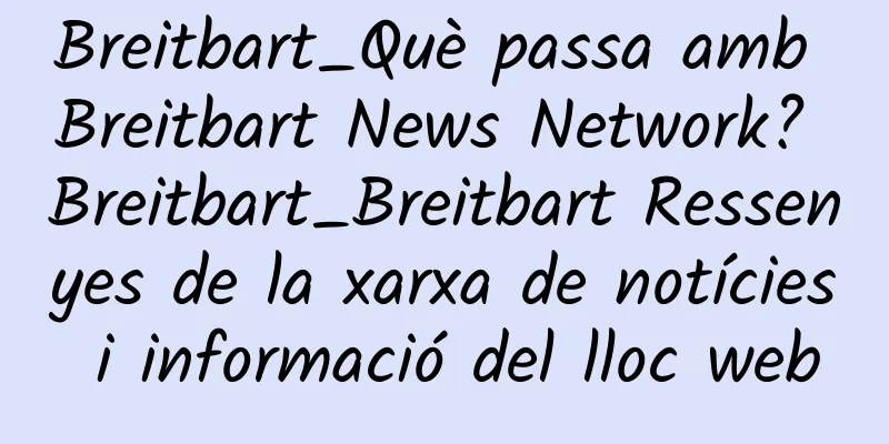 Breitbart_Què passa amb Breitbart News Network? Breitbart_Breitbart Ressenyes de la xarxa de notícies i informació del lloc web