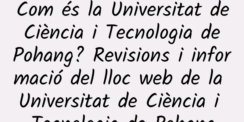 Com és la Universitat de Ciència i Tecnologia de Pohang? Revisions i informació del lloc web de la Universitat de Ciència i Tecnologia de Pohang