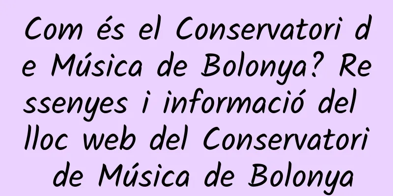 Com és el Conservatori de Música de Bolonya? Ressenyes i informació del lloc web del Conservatori de Música de Bolonya