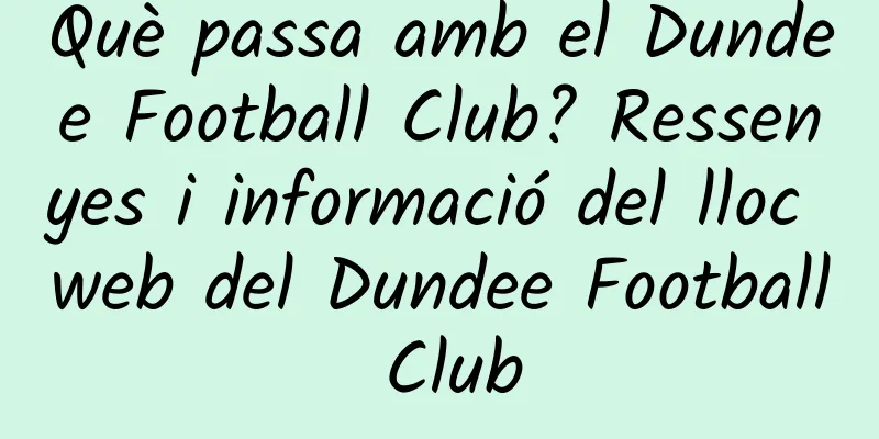 Què passa amb el Dundee Football Club? Ressenyes i informació del lloc web del Dundee Football Club