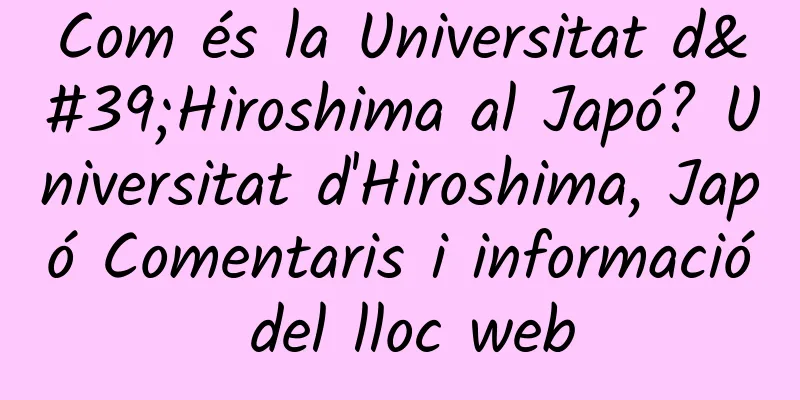 Com és la Universitat d'Hiroshima al Japó? Universitat d'Hiroshima, Japó Comentaris i informació del lloc web