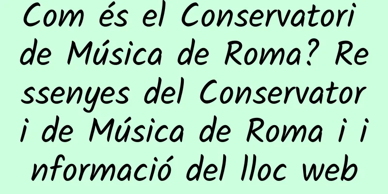 Com és el Conservatori de Música de Roma? Ressenyes del Conservatori de Música de Roma i informació del lloc web