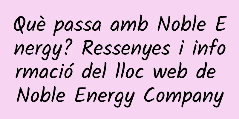 Què passa amb Noble Energy? Ressenyes i informació del lloc web de Noble Energy Company