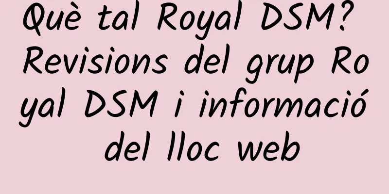 Què tal Royal DSM? Revisions del grup Royal DSM i informació del lloc web