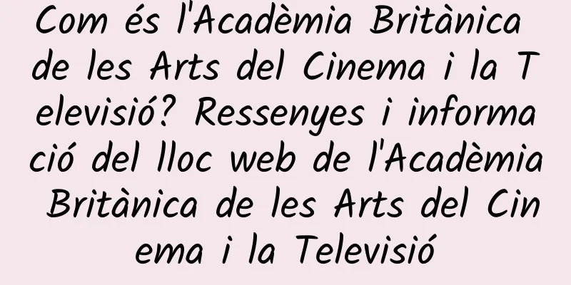 Com és l'Acadèmia Britànica de les Arts del Cinema i la Televisió? Ressenyes i informació del lloc web de l'Acadèmia Britànica de les Arts del Cinema i la Televisió