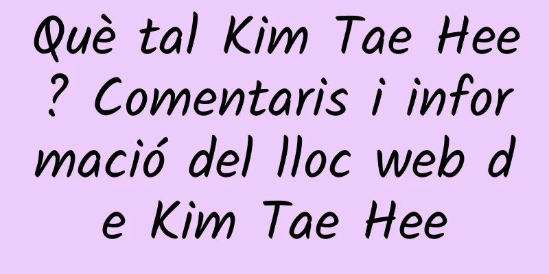 Què tal Kim Tae Hee? Comentaris i informació del lloc web de Kim Tae Hee