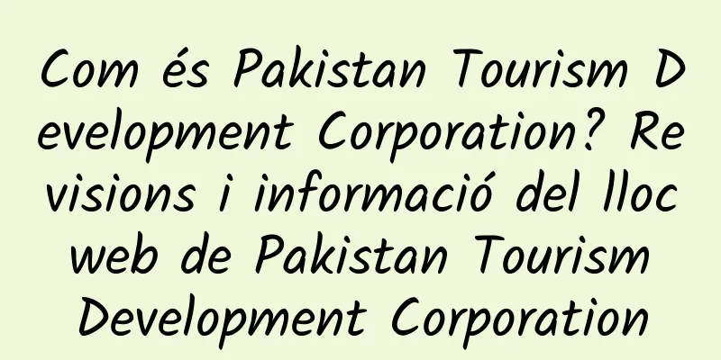 Com és Pakistan Tourism Development Corporation? Revisions i informació del lloc web de Pakistan Tourism Development Corporation