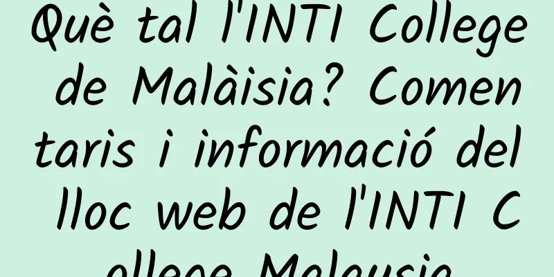 Què tal l'INTI College de Malàisia? Comentaris i informació del lloc web de l'INTI College Malaysia