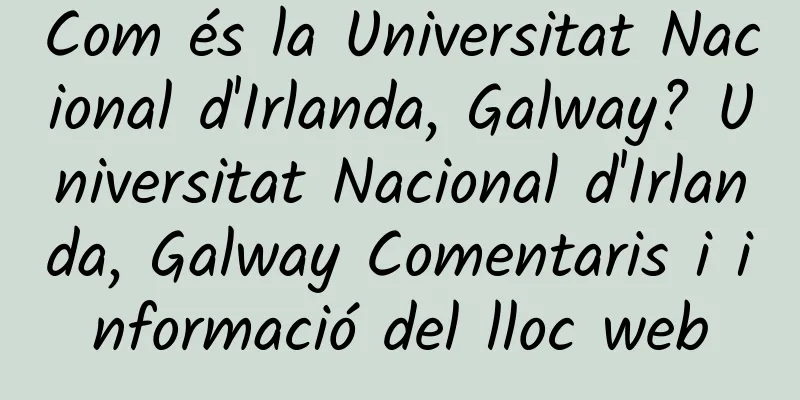 Com és la Universitat Nacional d'Irlanda, Galway? Universitat Nacional d'Irlanda, Galway Comentaris i informació del lloc web