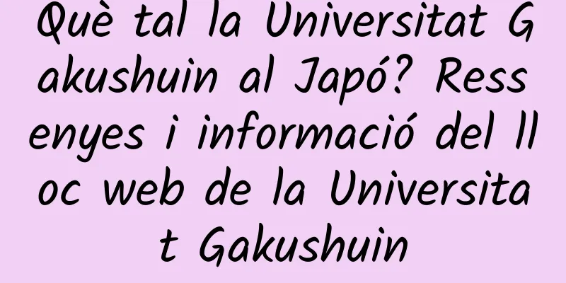 Què tal la Universitat Gakushuin al Japó? Ressenyes i informació del lloc web de la Universitat Gakushuin