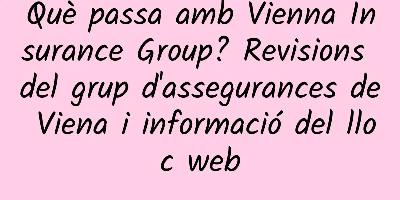 Què passa amb Vienna Insurance Group? Revisions del grup d'assegurances de Viena i informació del lloc web