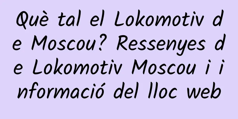 Què tal el Lokomotiv de Moscou? Ressenyes de Lokomotiv Moscou i informació del lloc web