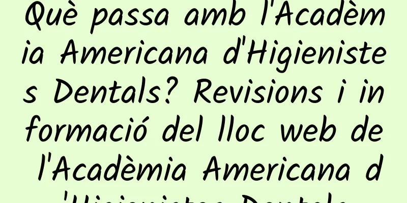 Què passa amb l'Acadèmia Americana d'Higienistes Dentals? Revisions i informació del lloc web de l'Acadèmia Americana d'Higienistes Dentals