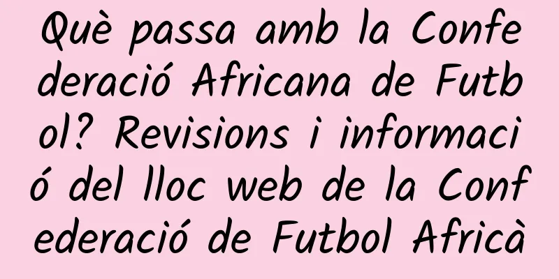 Què passa amb la Confederació Africana de Futbol? Revisions i informació del lloc web de la Confederació de Futbol Africà
