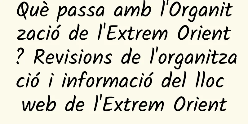 Què passa amb l'Organització de l'Extrem Orient? Revisions de l'organització i informació del lloc web de l'Extrem Orient