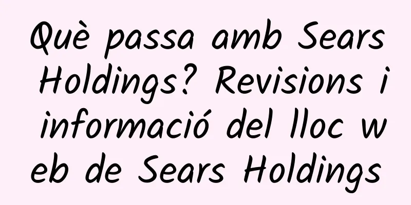 Què passa amb Sears Holdings? Revisions i informació del lloc web de Sears Holdings