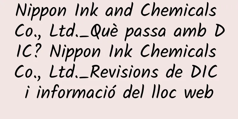 Nippon Ink and Chemicals Co., Ltd._Què passa amb DIC? Nippon Ink Chemicals Co., Ltd._Revisions de DIC i informació del lloc web