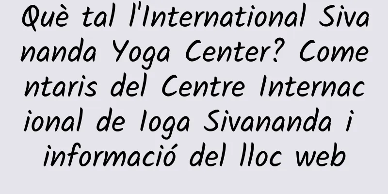 Què tal l'International Sivananda Yoga Center? Comentaris del Centre Internacional de Ioga Sivananda i informació del lloc web