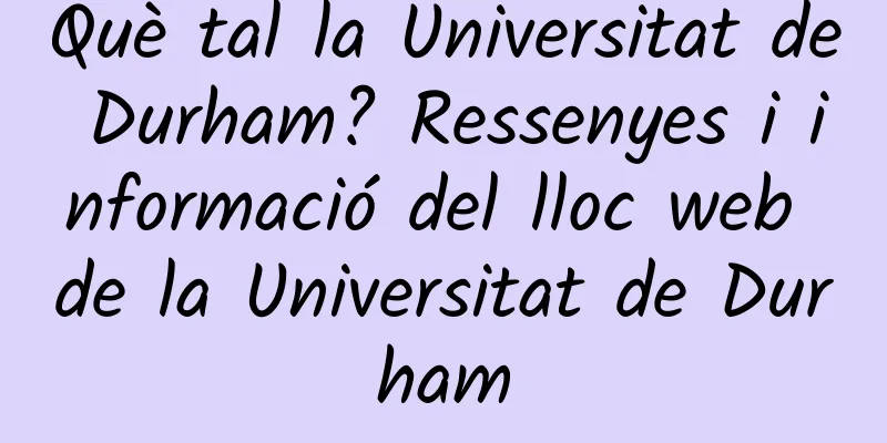 Què tal la Universitat de Durham? Ressenyes i informació del lloc web de la Universitat de Durham