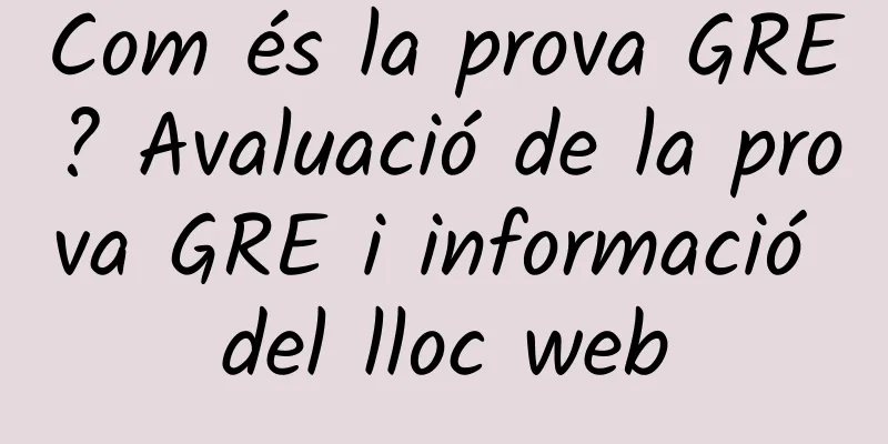 Com és la prova GRE? Avaluació de la prova GRE i informació del lloc web