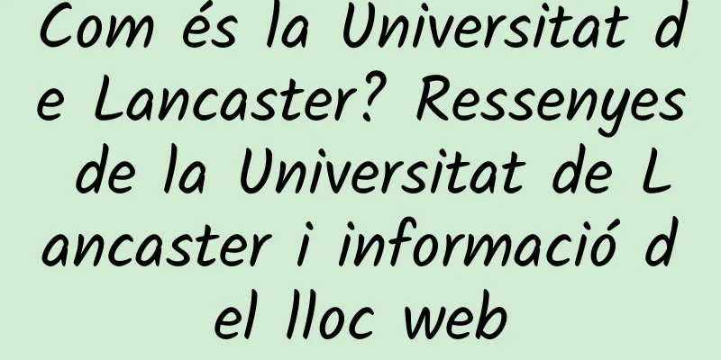 Com és la Universitat de Lancaster? Ressenyes de la Universitat de Lancaster i informació del lloc web