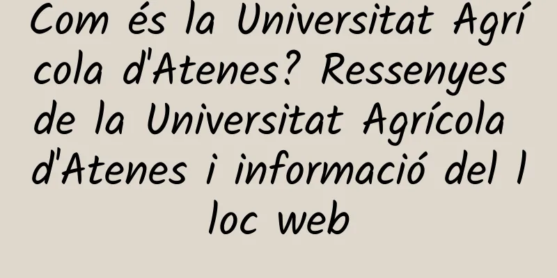 Com és la Universitat Agrícola d'Atenes? Ressenyes de la Universitat Agrícola d'Atenes i informació del lloc web