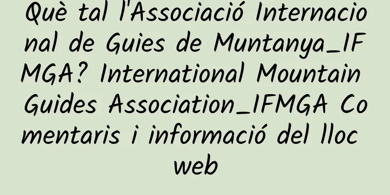 Què tal l'Associació Internacional de Guies de Muntanya_IFMGA? International Mountain Guides Association_IFMGA Comentaris i informació del lloc web