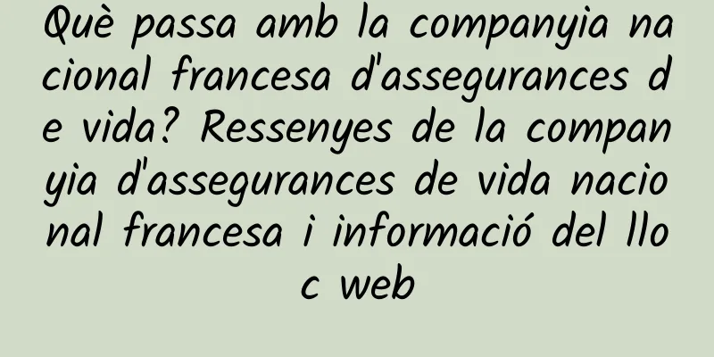 Què passa amb la companyia nacional francesa d'assegurances de vida? Ressenyes de la companyia d'assegurances de vida nacional francesa i informació del lloc web