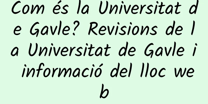 Com és la Universitat de Gavle? Revisions de la Universitat de Gavle i informació del lloc web